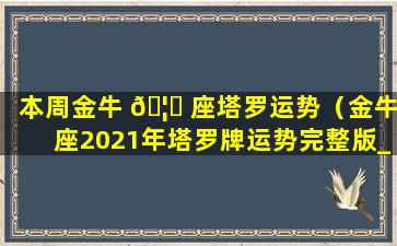 本周金牛 🦉 座塔罗运势（金牛座2021年塔罗牌运势完整版_星座运 🐬 ）